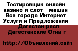 Тестировщик онлайн – казино и слот - машин - Все города Интернет » Услуги и Предложения   . Дагестан респ.,Дагестанские Огни г.